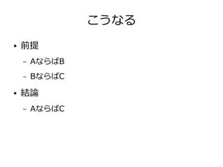こうなる
● 前提
– AならばB
– BならばC
● 結論
– AならばC
 