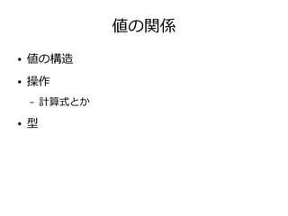 値の関係
● 値の構造
● 操作
– 計算式とか
● 型
 