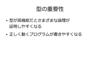 型の重要性
● 型が高機能だとさまざまな論理が
証明しやすくなる
● 正しく動くプログラムが書きやすくなる
 