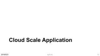 Cloud Scale Application
2016/5/21 kyrt inc 13
 