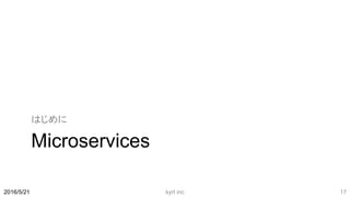 Microservices
はじめに
kyrt inc 172016/5/21
 
