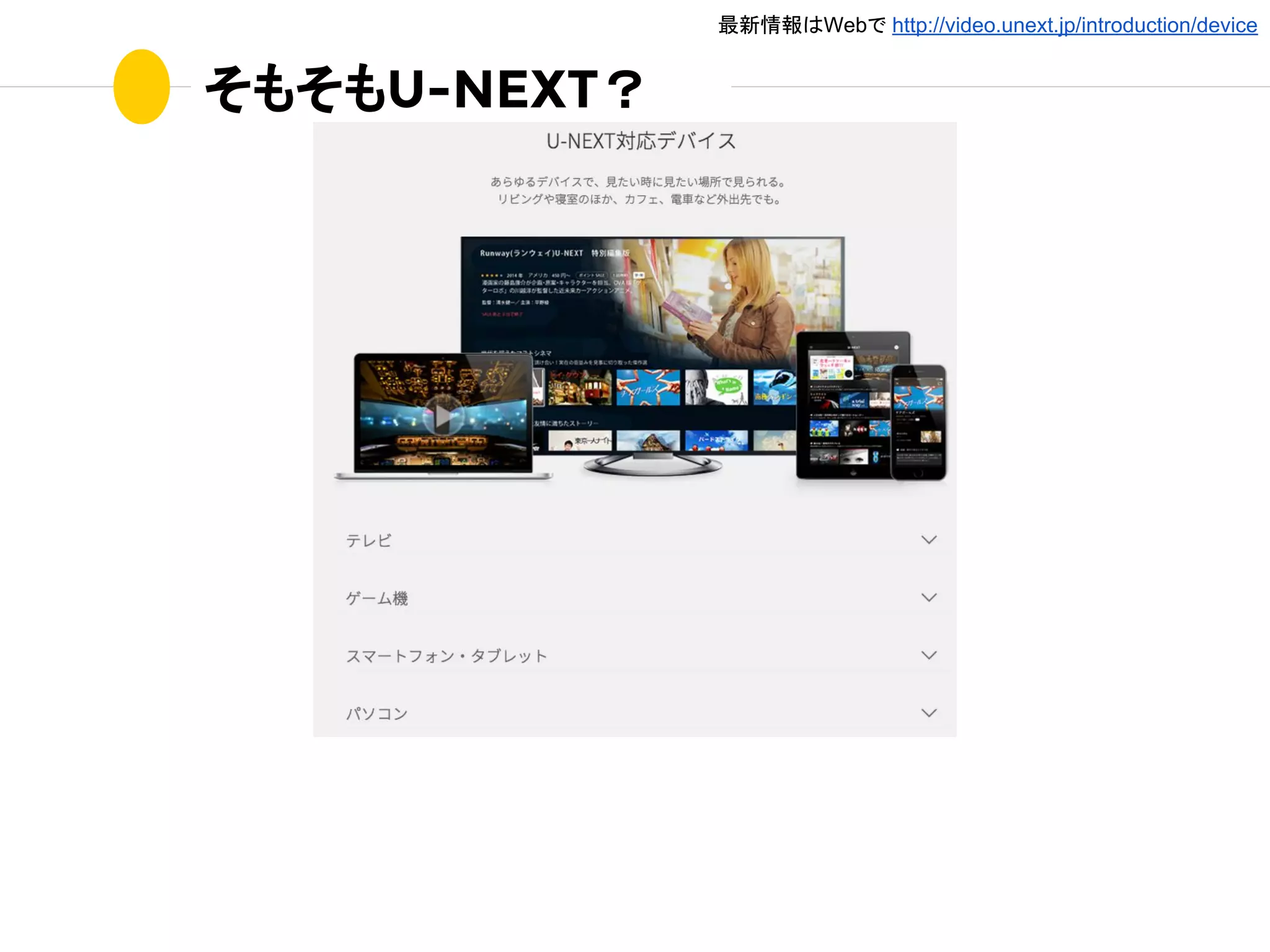 そもそもU-NEXT？
最新情報はWebで http://video.unext.jp/introduction/device
 