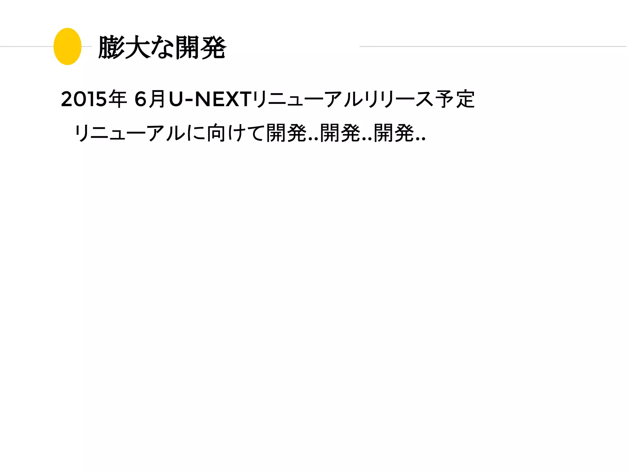 2015年 6月U-NEXTリニューアルリリース予定
　リニューアルに向けて開発..開発..開発..
膨大な開発
 