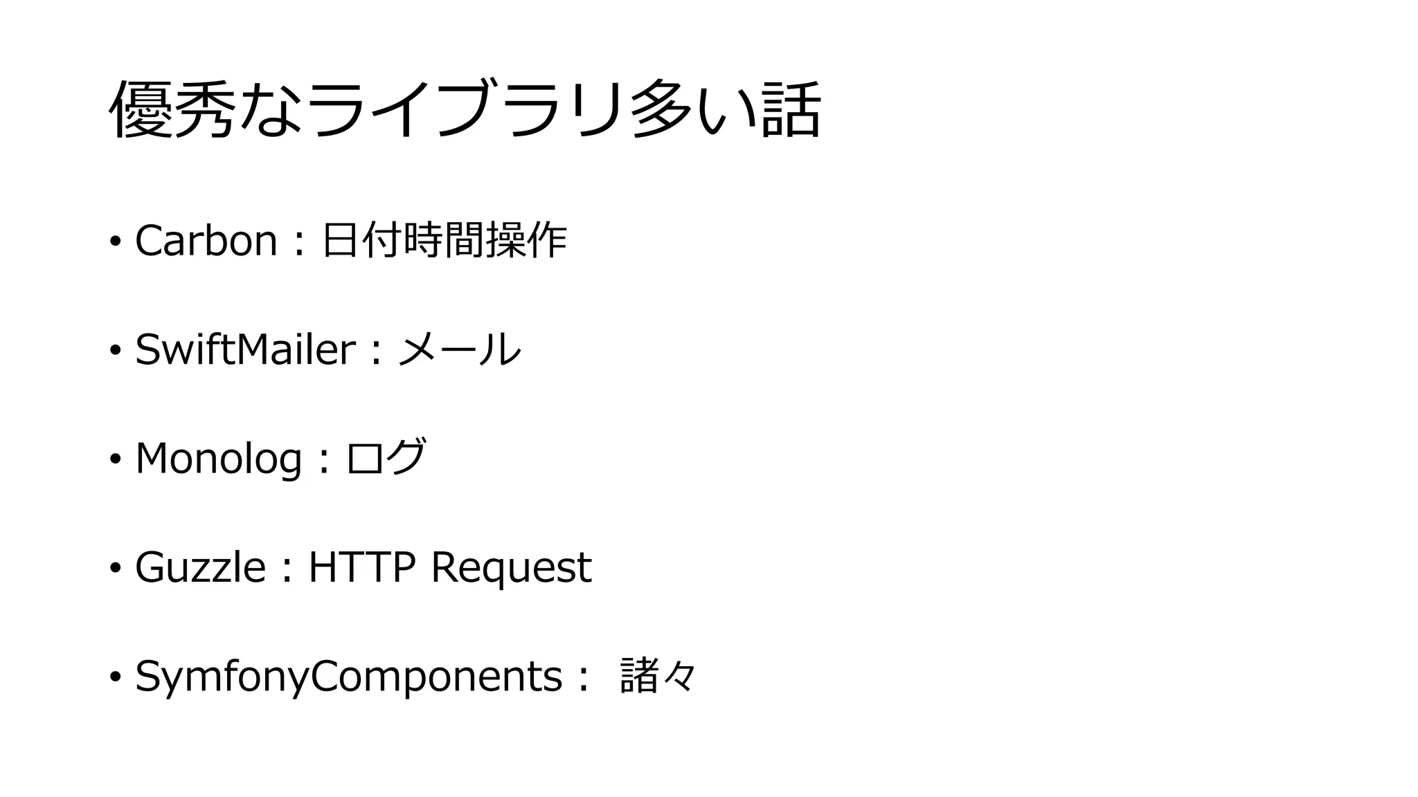 優秀なライブラリ多い話
• Carbon：日付時間操作
• SwiftMailer：メール
• Monolog：ログ
• Guzzle：HTTP Request
• SymfonyComponents： 諸々
 