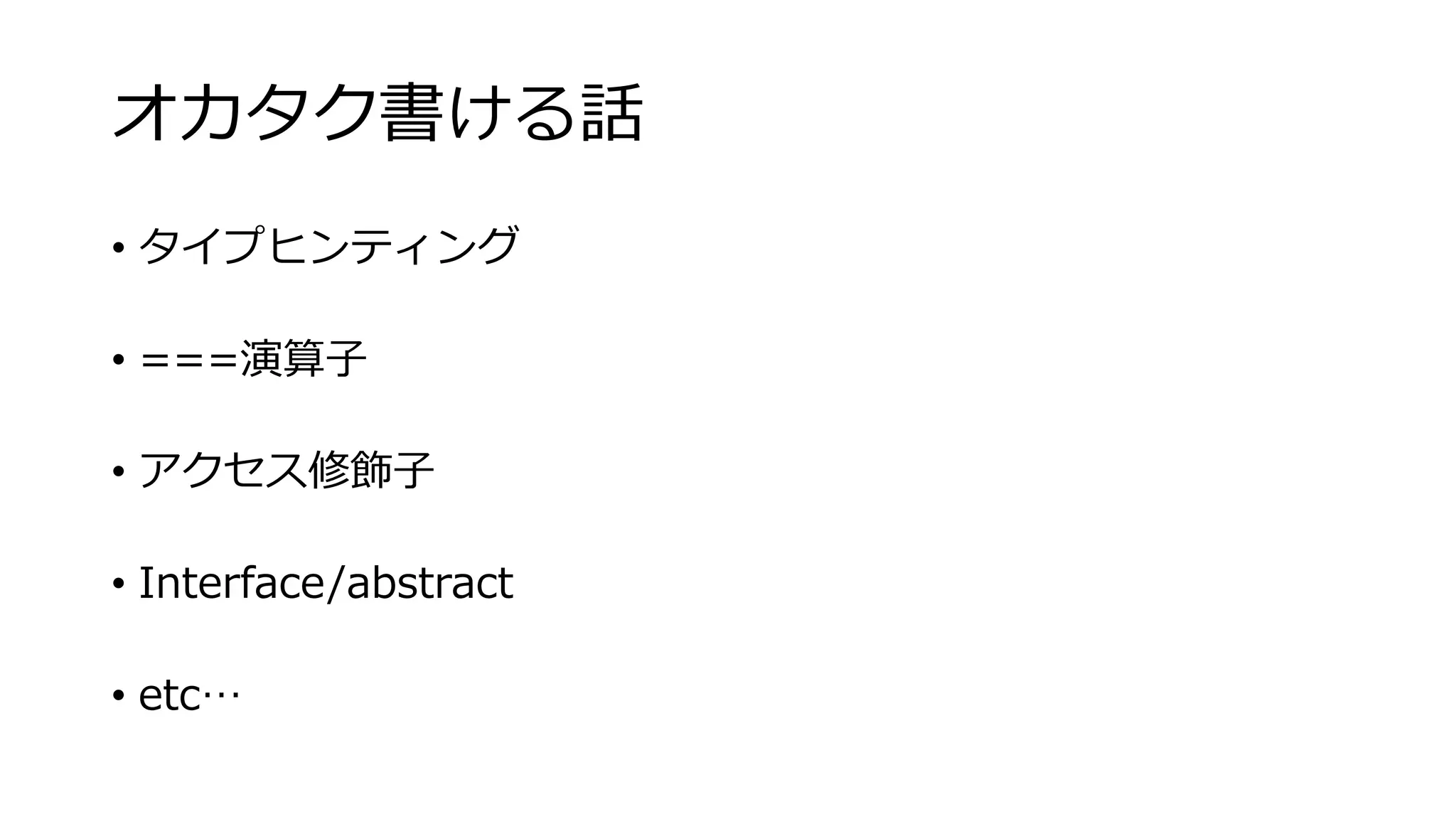 オカタク書ける話
• タイプヒンティング
• ===演算子
• アクセス修飾子
• Interface/abstract
• etc…
 