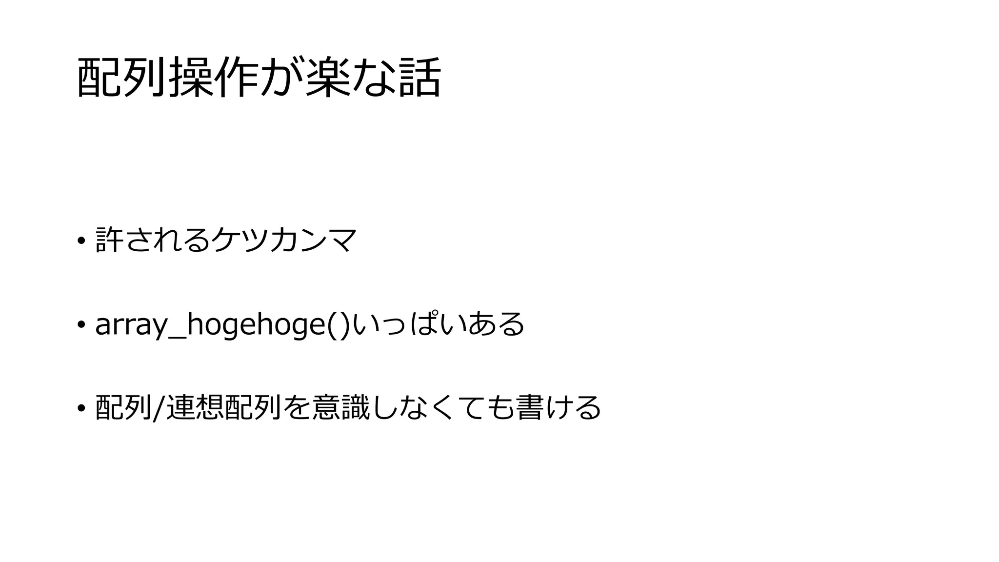 配列操作が楽な話
• 許されるケツカンマ
• array_hogehoge()いっぱいある
• 配列/連想配列を意識しなくても書ける
 