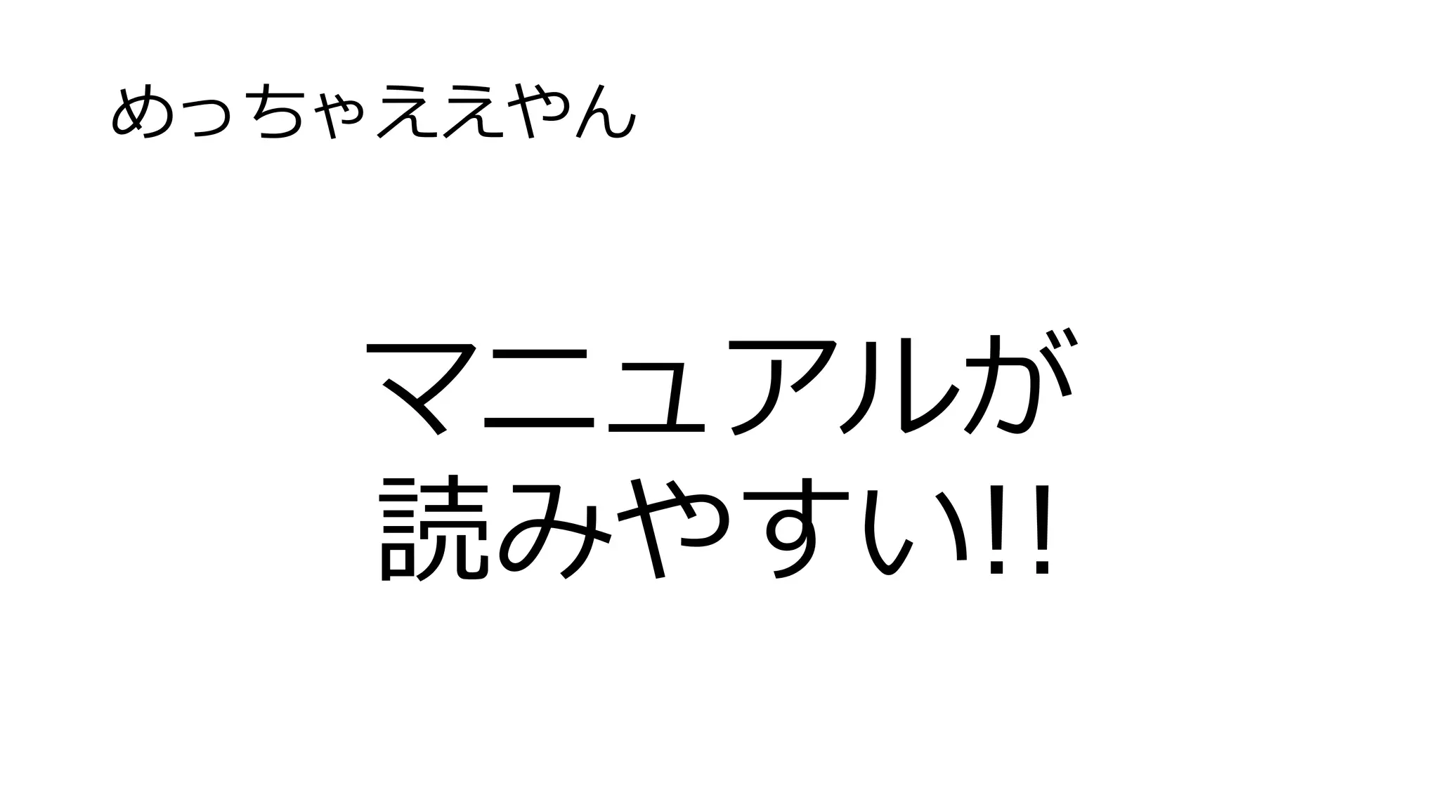 めっちゃええやん
マニュアルが
読みやすい!!
 
