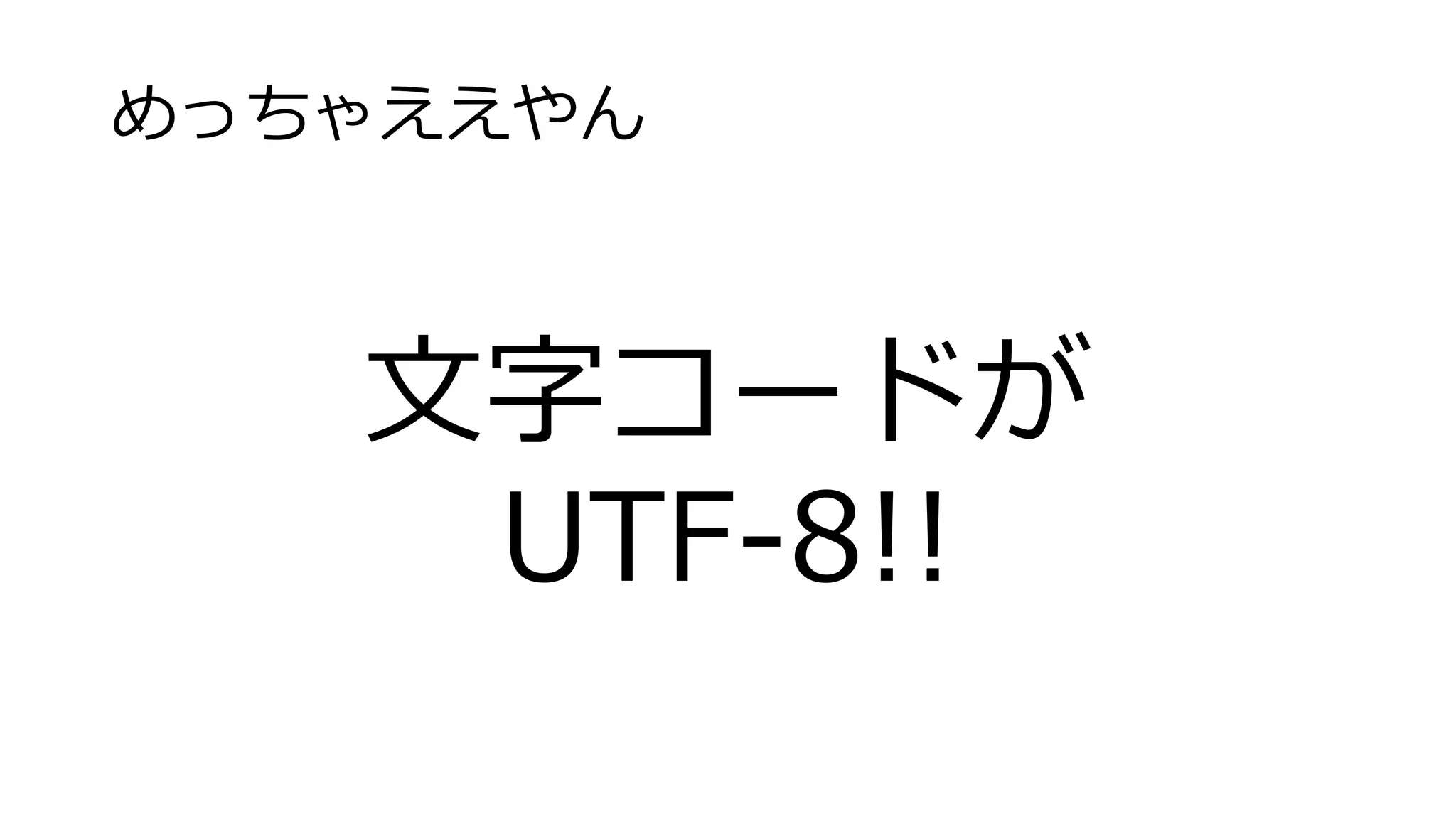 めっちゃええやん
文字コードが
UTF-8!!
 