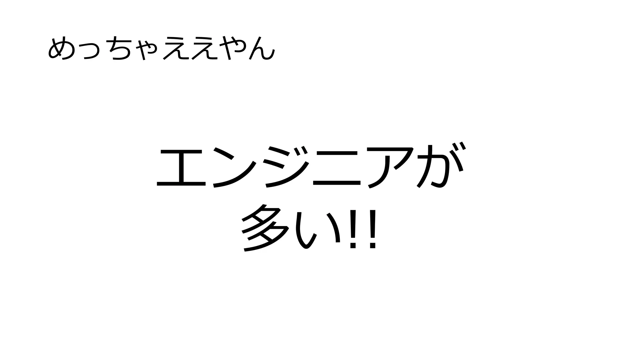 めっちゃええやん
エンジニアが
多い!!
 