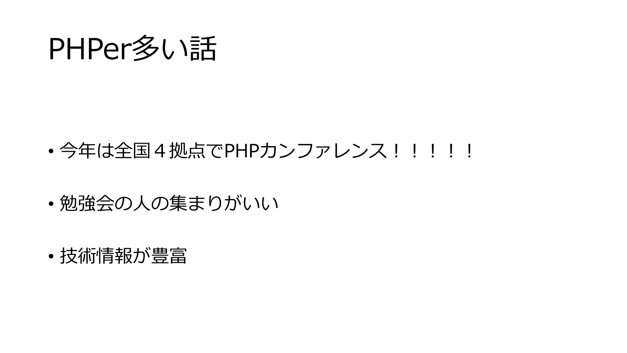 PHPer多い話
• 今年は全国４拠点でPHPカンファレンス！！！！！
• 勉強会の人の集まりがいい
• 技術情報が豊富
 
