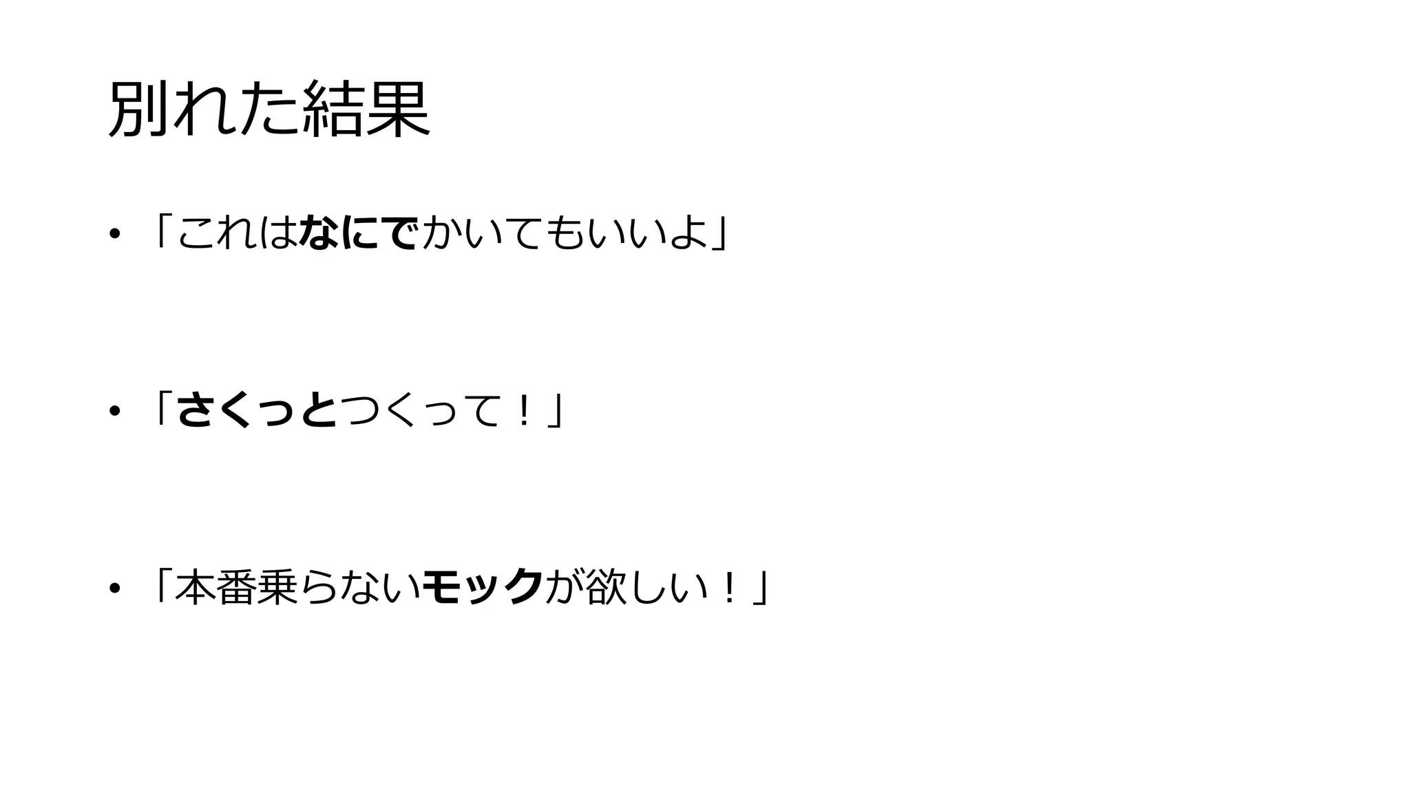 別れた結果
• 「これはなにでかいてもいいよ」
• 「さくっとつくって！」
• 「本番乗らないモックが欲しい！」
 