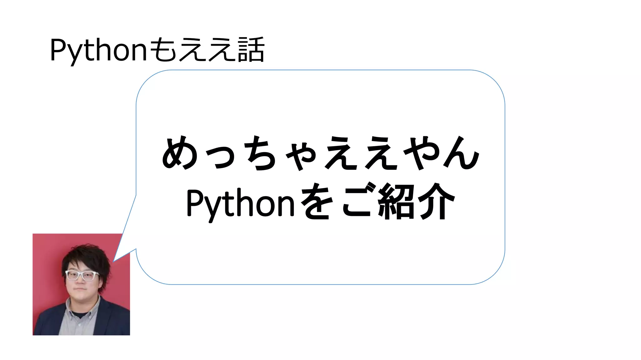 Pythonもええ話
めっちゃええやん
Pythonをご紹介
 