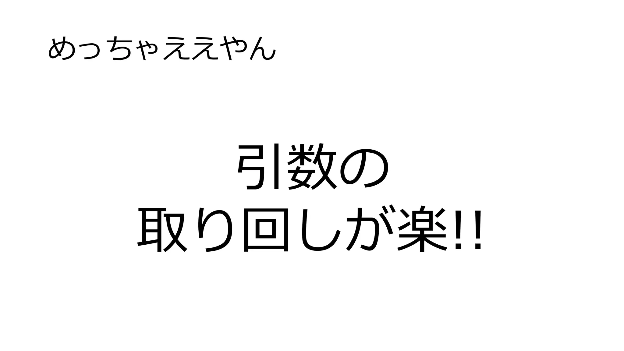 めっちゃええやん
引数の
取り回しが楽!!
 