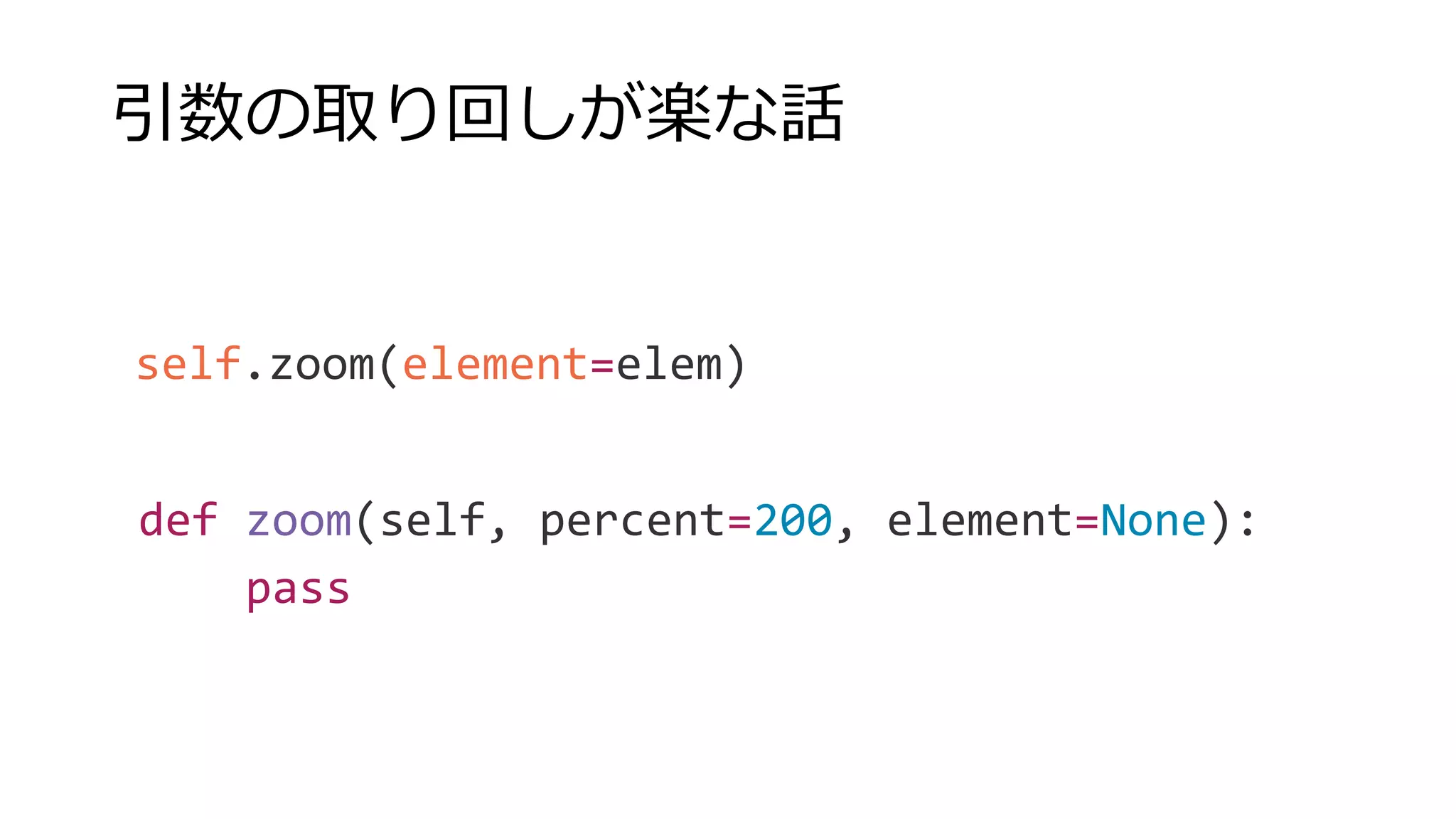 引数の取り回しが楽な話
self.zoom(element=elem)
def zoom(self, percent=200, element=None):
pass
 