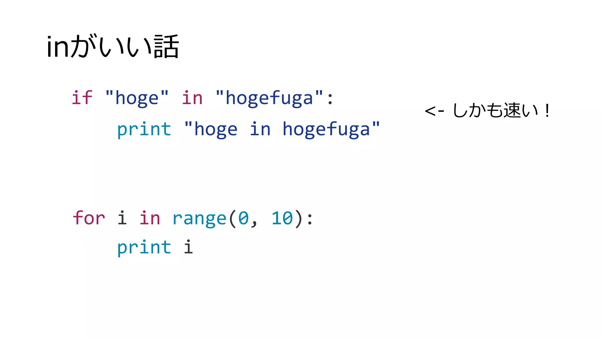 inがいい話
if "hoge" in "hogefuga":
print "hoge in hogefuga"
for i in range(0, 10):
print i
<- しかも速い！
 