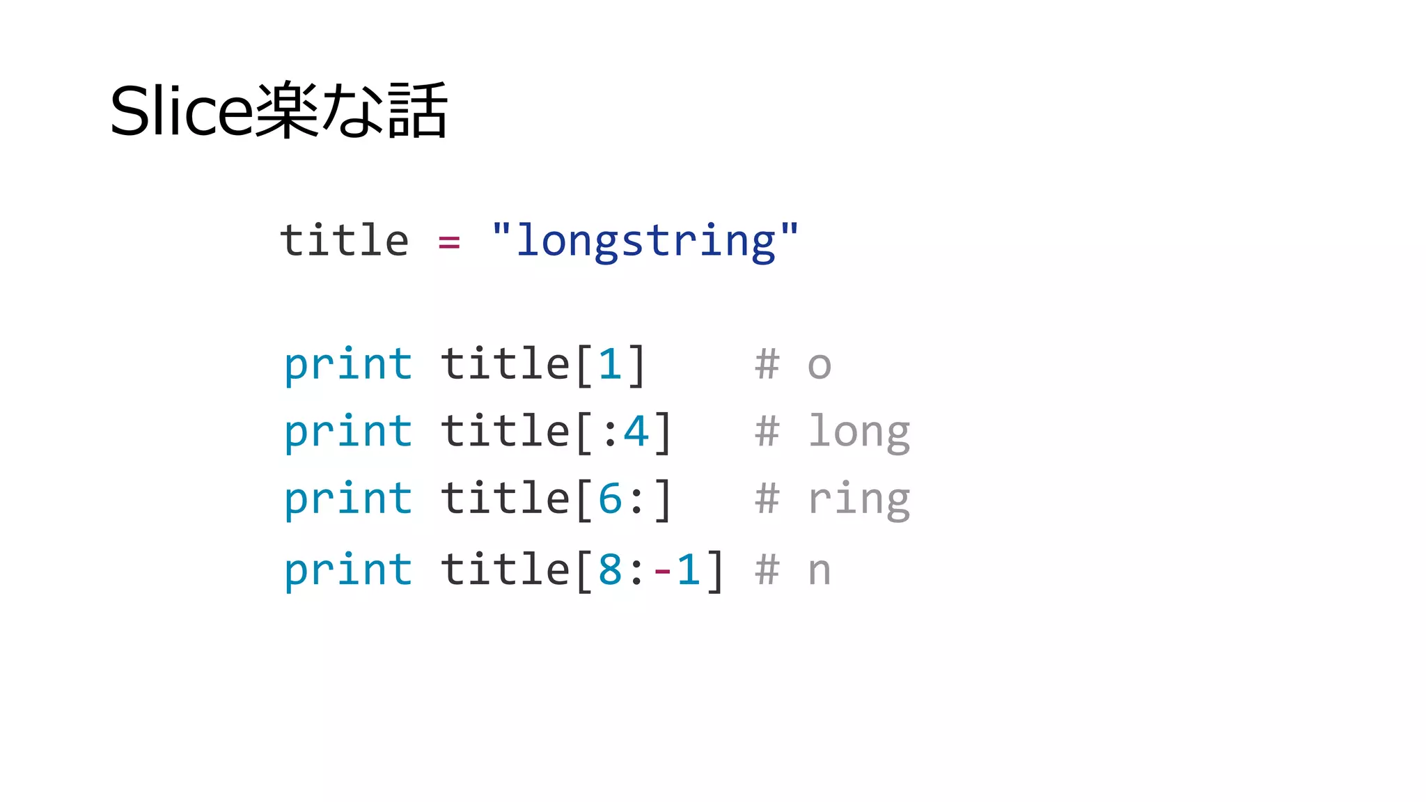 Slice楽な話
title = "longstring"
print title[1] # o
print title[:4] # long
print title[6:] # ring
print title[8:-1] # n
 