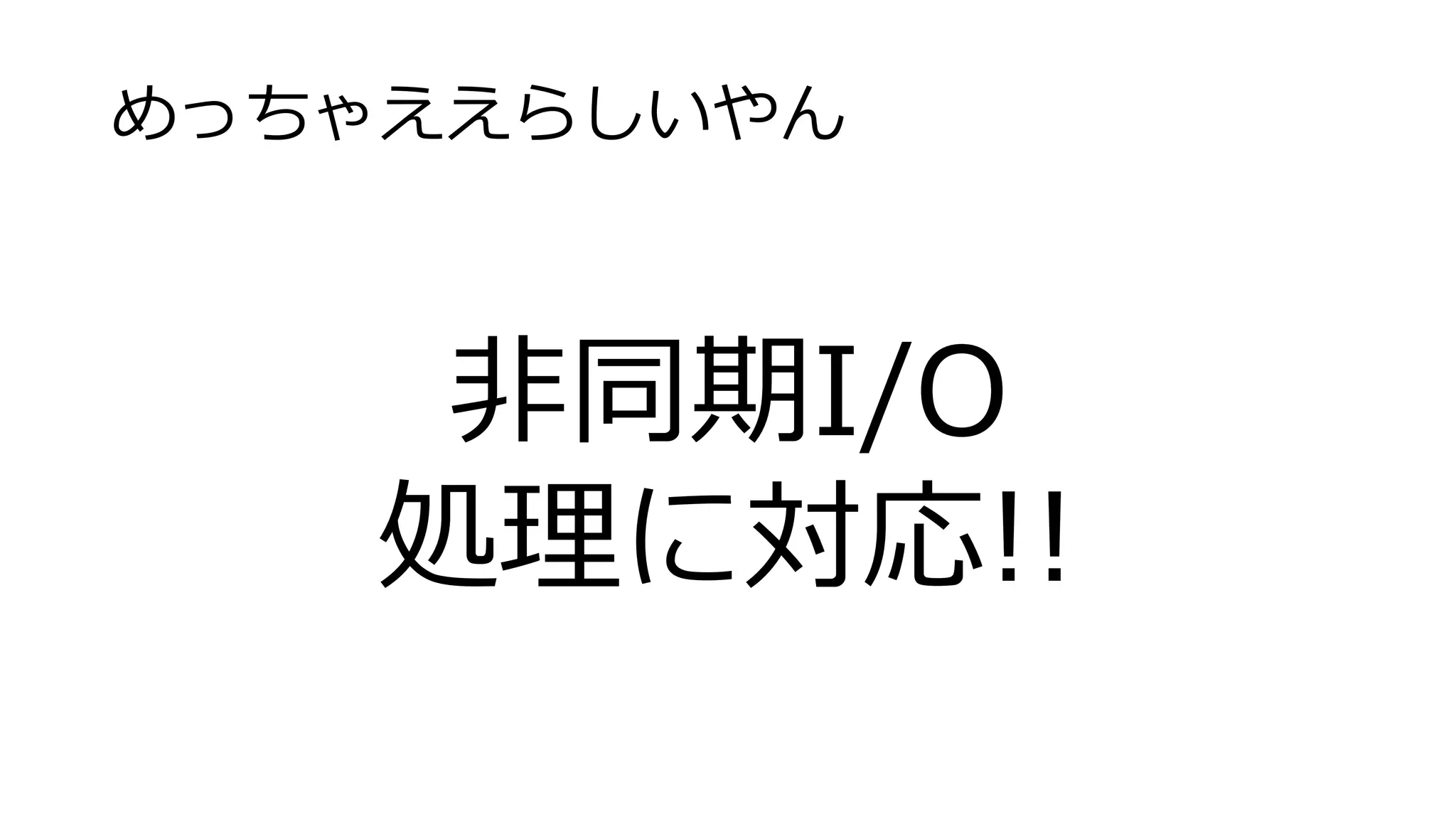 めっちゃええらしいやん
非同期I/O
処理に対応!!
 