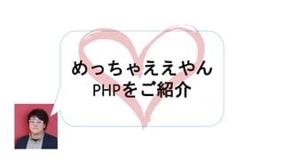 めっちゃええやん
PHPをご紹介
 