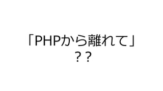 「PHPから離れて」
？?
 