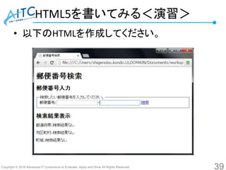Copyright © 2016 Advanced IT Consortium to Evaluate, Apply and Drive All Rights Reserved.
HTML5を書いてみる＜演習＞
• 以下のHTMLを作成してください。
39
 