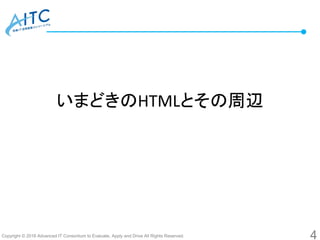 Copyright © 2016 Advanced IT Consortium to Evaluate, Apply and Drive All Rights Reserved.
いまどきのHTMLとその周辺
4
 