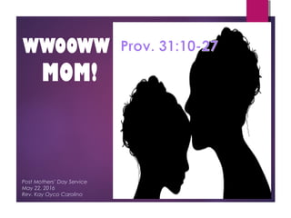 WWOOWW
MOM!
Post Mothers’ Day Service
May 22, 2016
Rev. Kay Oyco Carolino
 
