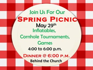 Join Us For Our
Spring Picnic
May 29th
Inflatables,
Cornhole Tournaments,
Games
4:00 to 6:00 p.m.
Dinner @ 6:00 p.m.
Behind the Church
 