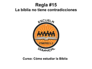 Curso: Cómo estudiar la Bíblia
Regla #15
La biblia no tiene contradicciones
 