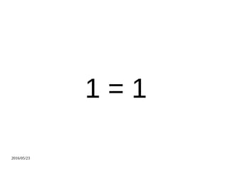 2016/05/23
1 = 1
 