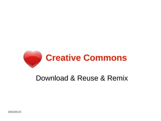 2016/05/23
Creative Commons
Download & Reuse & Remix
 