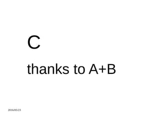2016/05/23
C
thanks to A+B
 