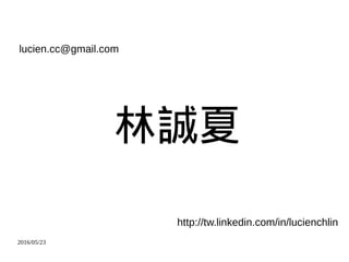 2016/05/23
\
lucien.cc@gmail.com
http://tw.linkedin.com/in/lucienchlin
 