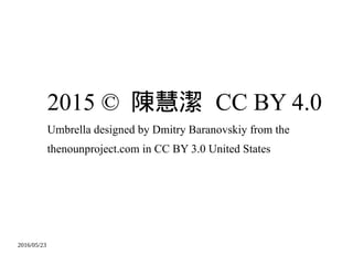2016/05/23
2015 ? ꐻ۝ CC BY 4.0
Umbrella designed by Dmitry Baranovskiy from the
thenounproject.com in CC BY 3.0 United States
 