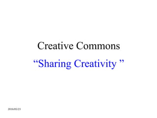 2016/05/23
Creative Commons
Sharing Creativity 
 