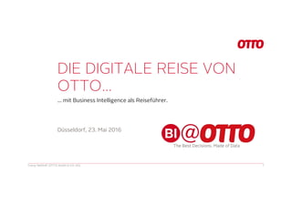 DIE DIGITALE REISE VON
OTTO…
… mit Business Intelligence als Reiseführer.
Conny Dethloff (OTTO GmbH & CO. KG) 1
Düsseldorf, 23. Mai 2016
 