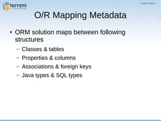 O/R Mapping Metadata
● ORM solution maps between following
structures
– Classes & tables
– Properties & columns
– Associations & foreign keys
– Java types & SQL types
 