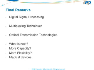 CPqD Proprietary & Confidential – All rights reserved
Final Remarks
• Digital Signal Processing
• Multiplexing Techniques
• Optical Transmission Technologies
• What is next?
• More Capacity?
• More Flexibility?
• Magical devices
 