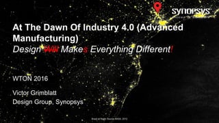 WTON 2016
Victor Grimblatt
Design Group, Synopsys
At The Dawn Of Industry 4.0 (Advanced
Manufacturing)
Design Will Makes Everything Different!
Brazil at Night; Source NASA, 2012
 