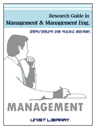 경영학/경영공학 분야 학술자료 이용가이드
Research Guide in
Management & Management Eng.
 
