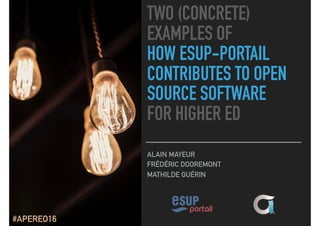 TWO (CONCRETE)
EXAMPLES OF  
HOW ESUP-PORTAIL
CONTRIBUTES TO OPEN
SOURCE SOFTWARE  
FOR HIGHER ED
ALAIN MAYEUR
FRÉDÉRIC DOOREMONT
MATHILDE GUÉRIN
#APEREO16
 