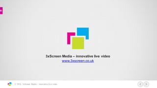 © 2016 3xScreen Media – innovative live video
3xScreen  Media  – innovative  live  video
www.3xscreen.co.uk
 