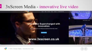 3xScreen Media - innovative live video
© 2016 3xScreen Media – innovative live video
www.3xscreen.co.uk
 