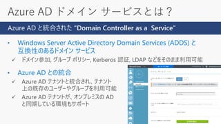 Azure AD ドメイン サービスとは？
Azure AD と統合された “Domain Controller as a Service”
 