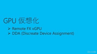 ➢ Remote FX vGPU
➢ DDA (Discreate Device Assignment)
 