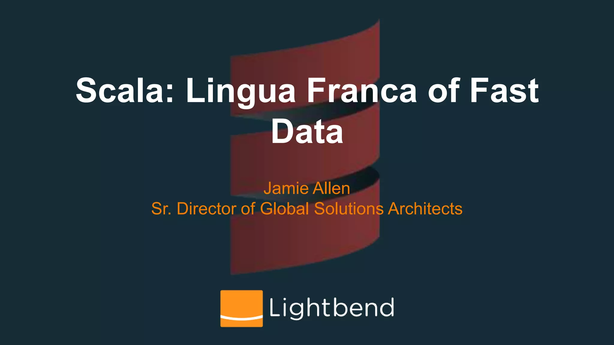 Scala: Lingua Franca of Fast
Data
Jamie Allen
Sr. Director of Global Solutions Architects
 