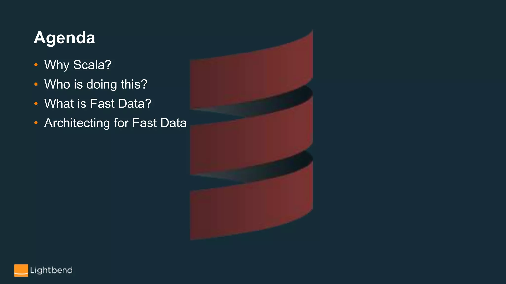 • Why Scala?
• Who is doing this?
• What is Fast Data?
• Architecting for Fast Data
Agenda
 