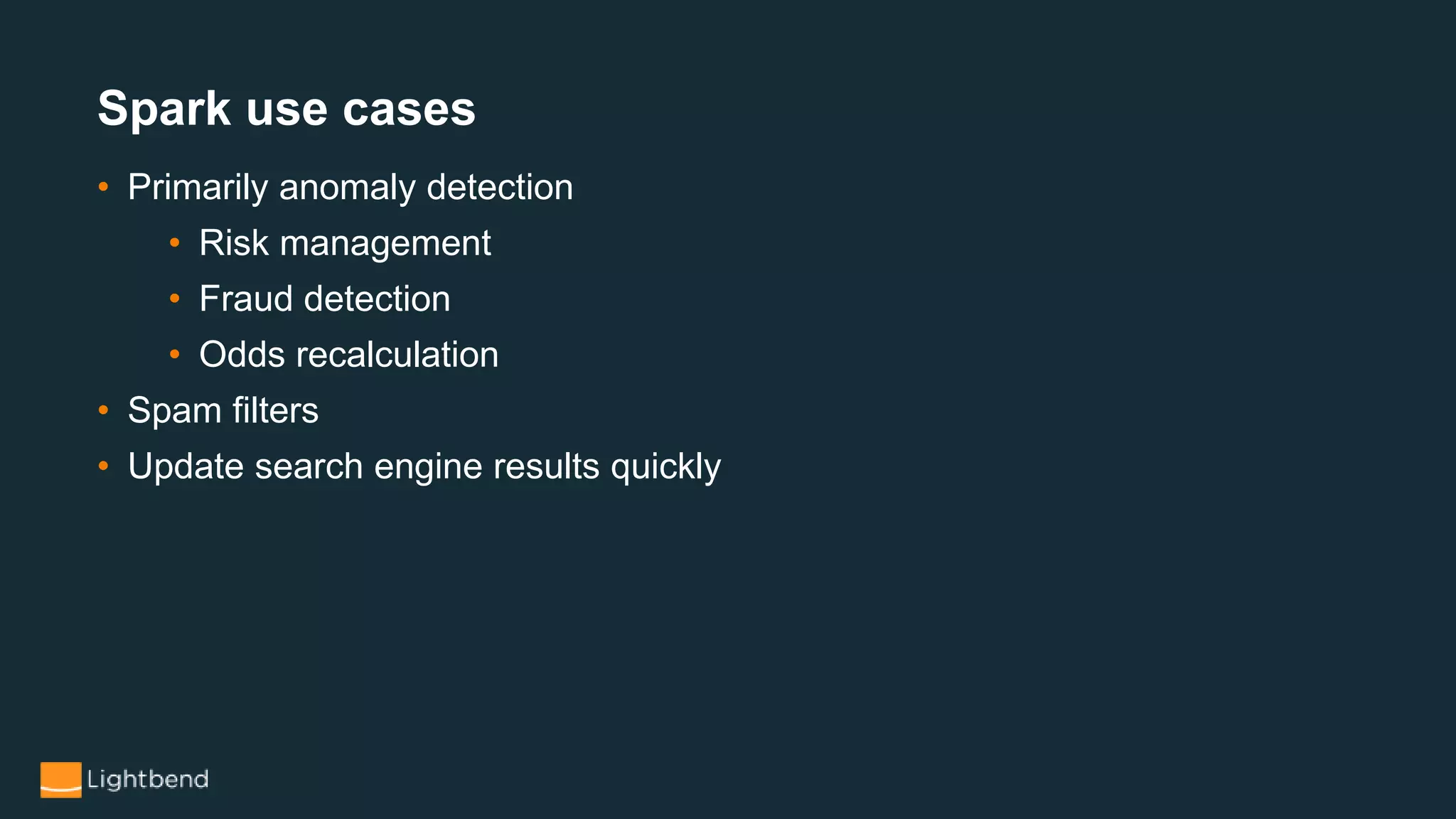 Spark use cases
• Primarily anomaly detection
• Risk management
• Fraud detection
• Odds recalculation
• Spam filters
• Update search engine results quickly
 