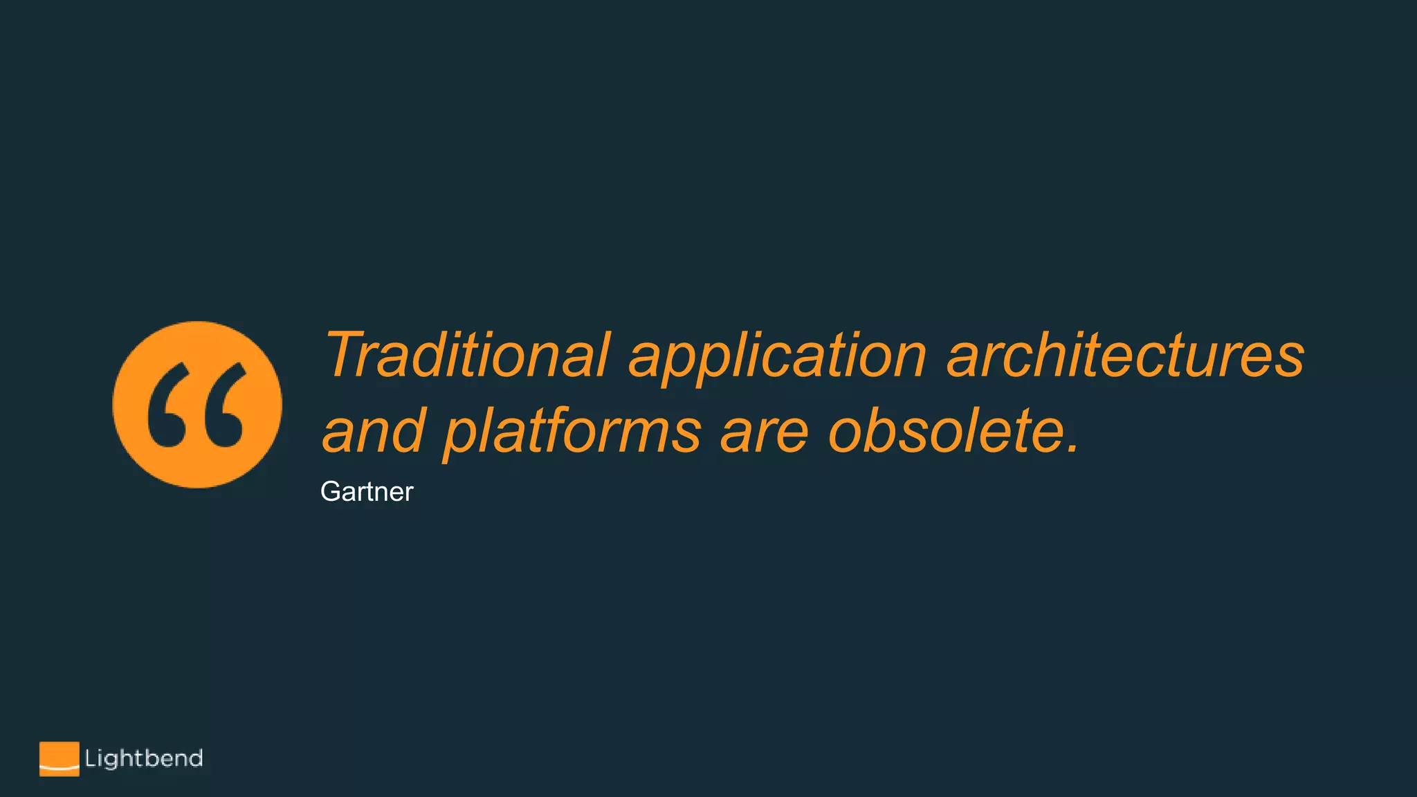 Traditional application architectures
and platforms are obsolete.
Gartner
 