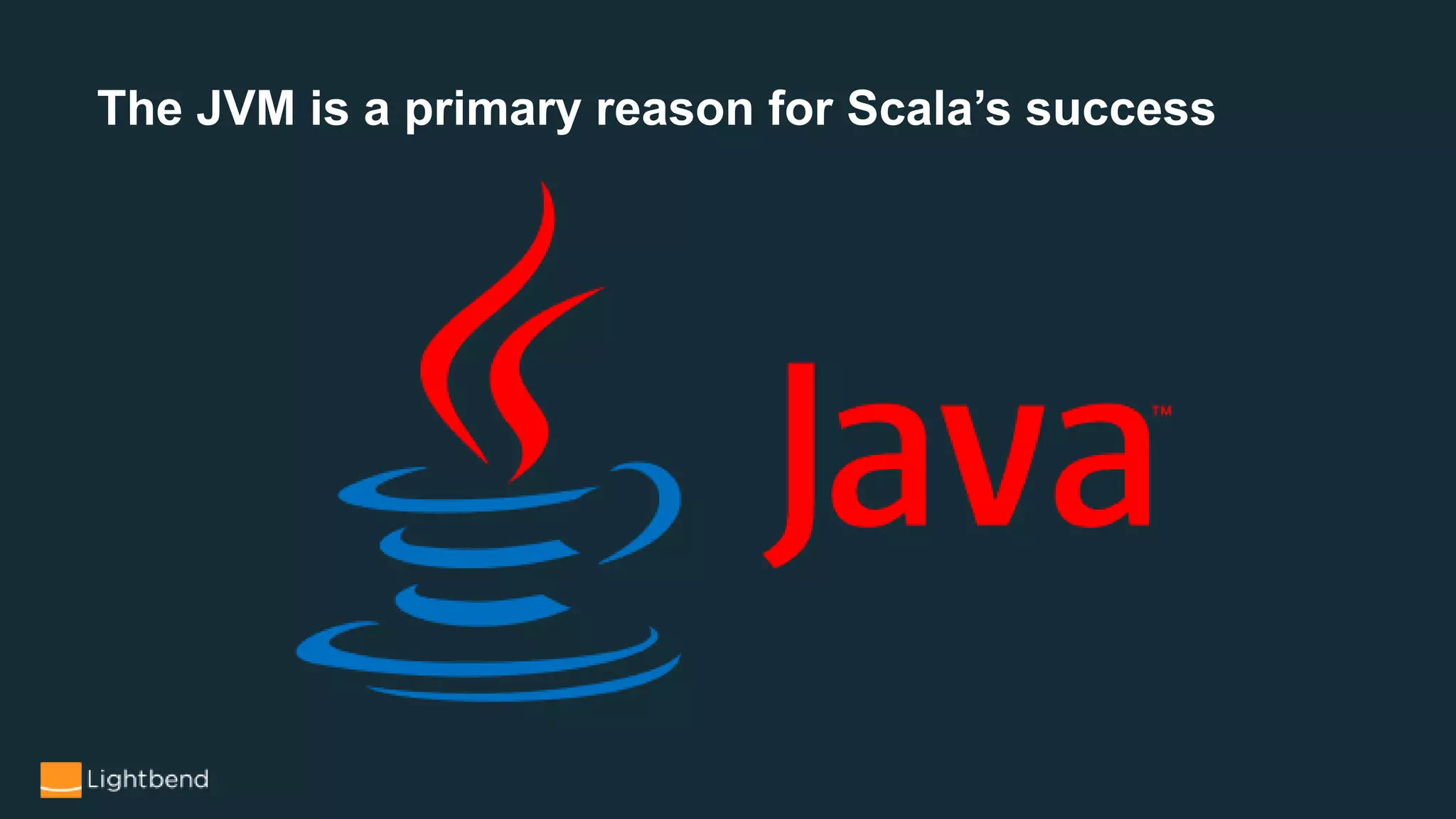 The JVM is a primary reason for Scala’s success
 