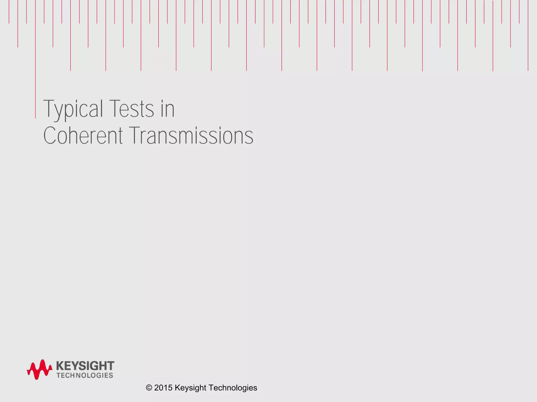 Typical Tests in
Coherent Transmissions
© 2015 Keysight Technologies
 